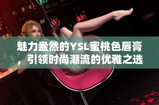 魅力盎然的YSL蜜桃色唇膏，引领时尚潮流的优雅之选