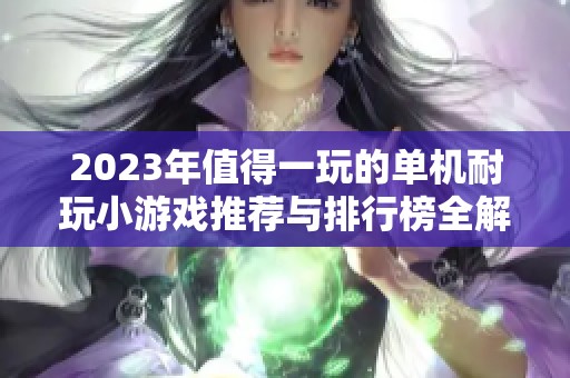 2023年值得一玩的单机耐玩小游戏推荐与排行榜全解析