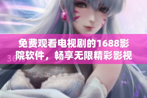 免费观看电视剧的1688影院软件，畅享无限精彩影视体验