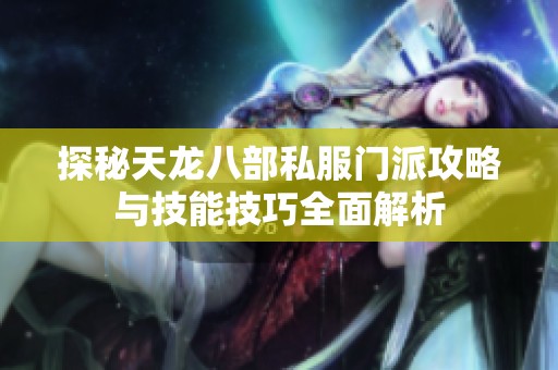 探秘天龙八部私服门派攻略与技能技巧全面解析