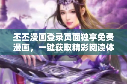 丕丕漫画登录页面独享免费漫画，一键获取精彩阅读体验