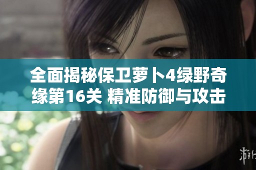 全面揭秘保卫萝卜4绿野奇缘第16关 精准防御与攻击策略解析