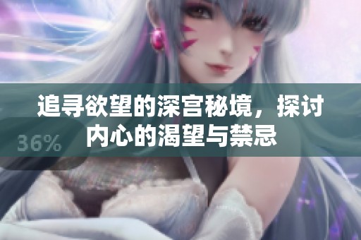 追寻欲望的深宫秘境，探讨内心的渴望与禁忌