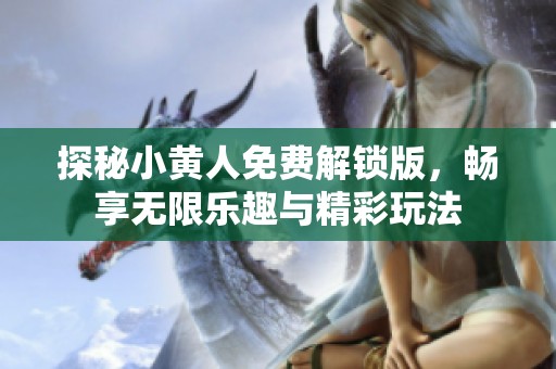 探秘小黄人免费解锁版，畅享无限乐趣与精彩玩法