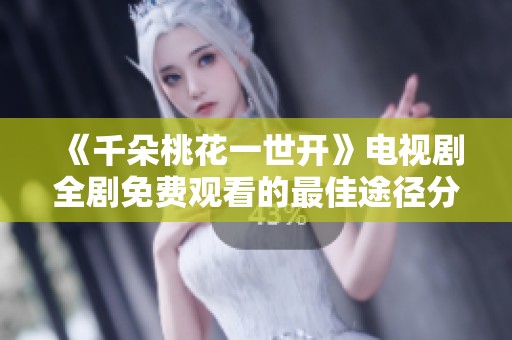 《千朵桃花一世开》电视剧全剧免费观看的最佳途径分享