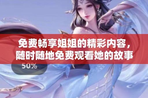 免费畅享姐姐的精彩内容，随时随地免费观看她的故事