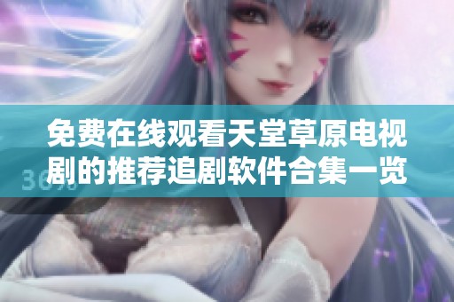 免费在线观看天堂草原电视剧的推荐追剧软件合集一览