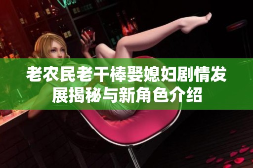 老农民老干棒娶媳妇剧情发展揭秘与新角色介绍