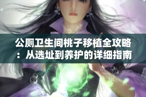 公厕卫生间桃子移植全攻略：从选址到养护的详细指南