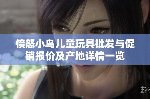 愤怒小鸟儿童玩具批发与促销报价及产地详情一览