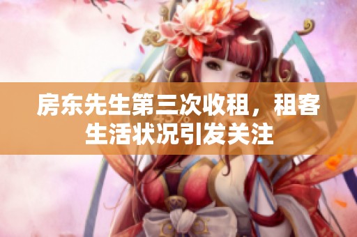 房东先生第三次收租，租客生活状况引发关注