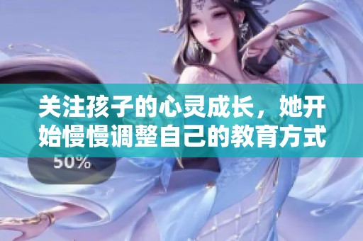 关注孩子的心灵成长，她开始慢慢调整自己的教育方式