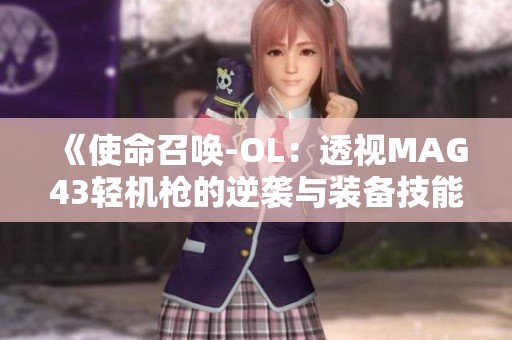 《使命召唤-OL：透视MAG43轻机枪的逆袭与装备技能解析》