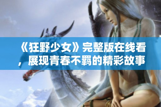 《狂野少女》完整版在线看，展现青春不羁的精彩故事