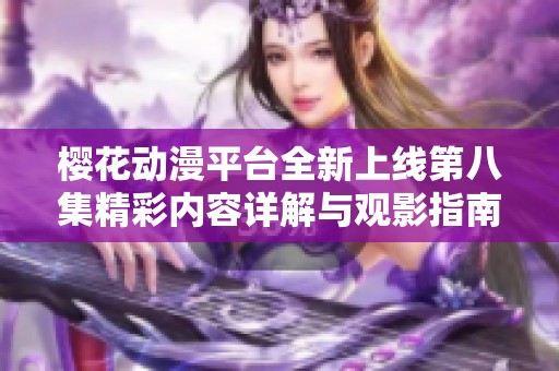 樱花动漫平台全新上线第八集精彩内容详解与观影指南