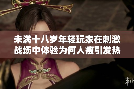 未满十八岁年轻玩家在刺激战场中体验为何人瘦引发热议