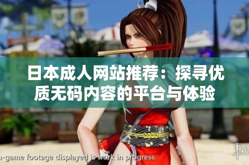 日本成人网站推荐：探寻优质无码内容的平台与体验