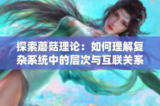 探索蘑菇理论：如何理解复杂系统中的层次与互联关系