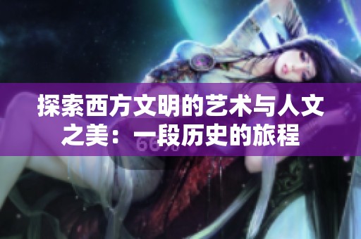 探索西方文明的艺术与人文之美：一段历史的旅程
