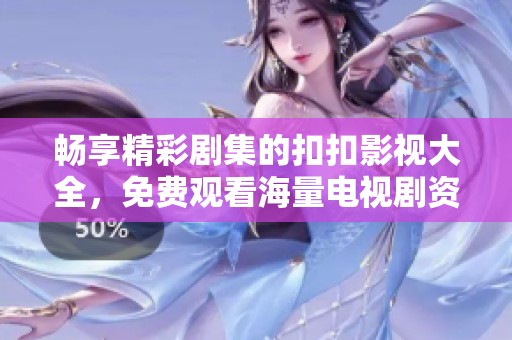 畅享精彩剧集的扣扣影视大全，免费观看海量电视剧资源