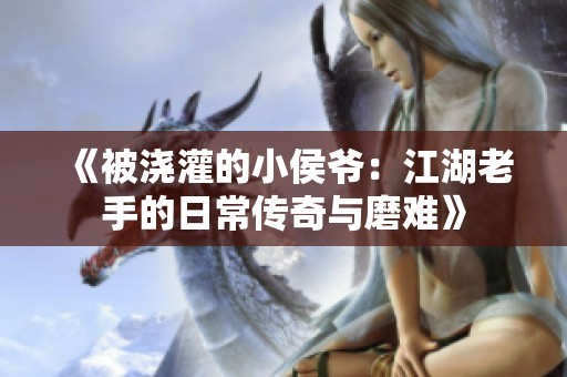 《被浇灌的小侯爷：江湖老手的日常传奇与磨难》