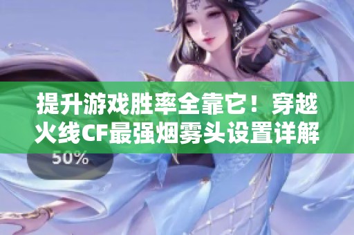 提升游戏胜率全靠它！穿越火线CF最强烟雾头设置详解