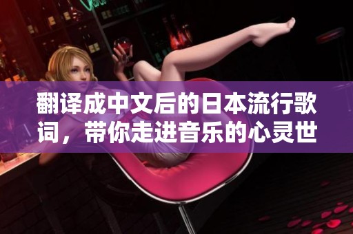 翻译成中文后的日本流行歌词，带你走进音乐的心灵世界