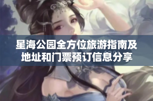 星海公园全方位旅游指南及地址和门票预订信息分享
