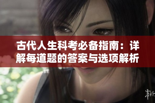 古代人生科考必备指南：详解每道题的答案与选项解析