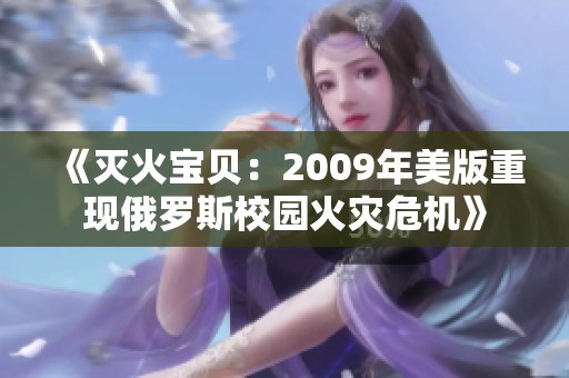 《灭火宝贝：2009年美版重现俄罗斯校园火灾危机》