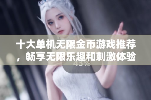 十大单机无限金币游戏推荐，畅享无限乐趣和刺激体验
