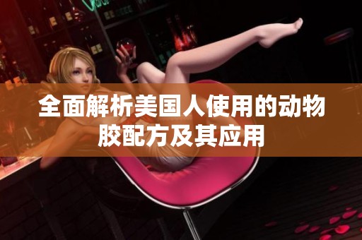 全面解析美国人使用的动物胶配方及其应用