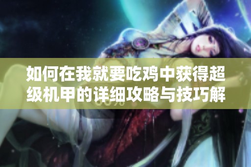 如何在我就要吃鸡中获得超级机甲的详细攻略与技巧解析