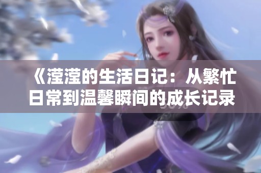 《滢滢的生活日记：从繁忙日常到温馨瞬间的成长记录》