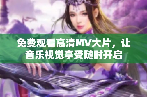 免费观看高清MV大片，让音乐视觉享受随时开启