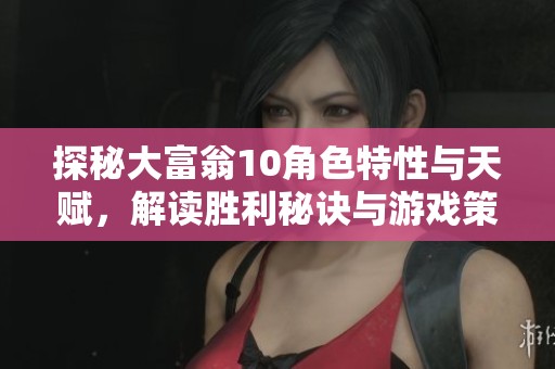 探秘大富翁10角色特性与天赋，解读胜利秘诀与游戏策略