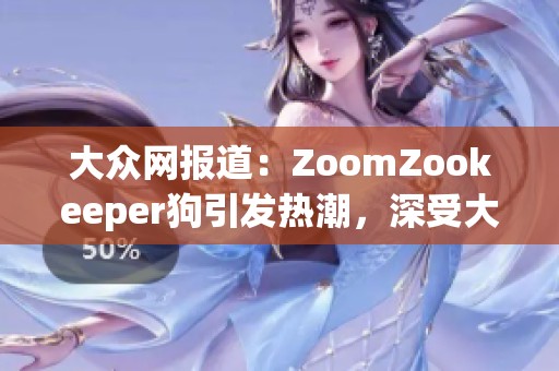 大众网报道：ZoomZookeeper狗引发热潮，深受大众喜爱并成网络新宠