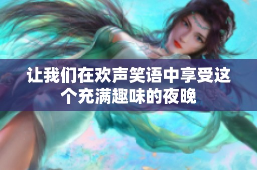 让我们在欢声笑语中享受这个充满趣味的夜晚
