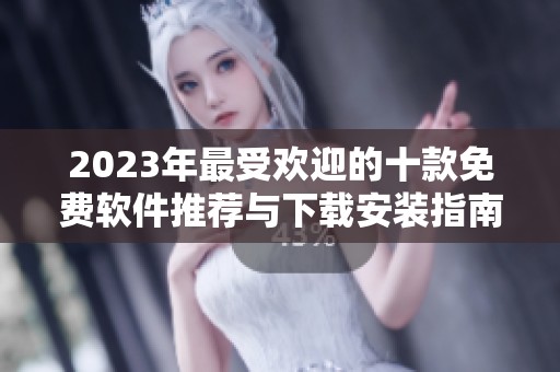 2023年最受欢迎的十款免费软件推荐与下载安装指南