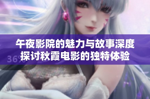 午夜影院的魅力与故事深度探讨秋霞电影的独特体验