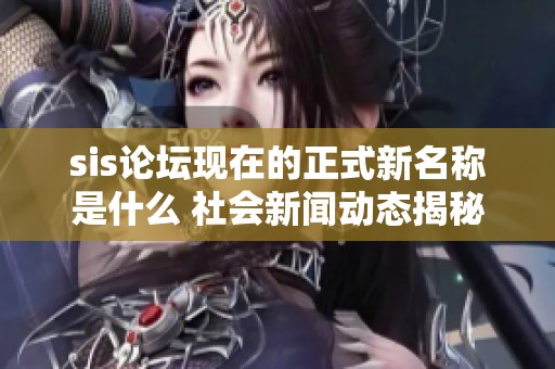 sis论坛现在的正式新名称是什么 社会新闻动态揭秘