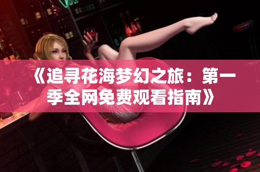 《追寻花海梦幻之旅：第一季全网免费观看指南》