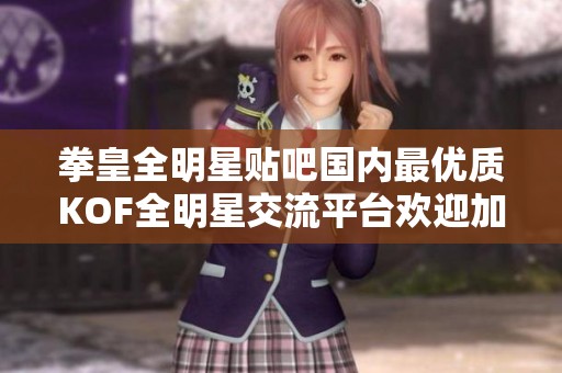 拳皇全明星贴吧国内最优质KOF全明星交流平台欢迎加入探讨心得