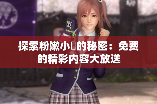 探索粉嫩小泬的秘密：免费的精彩内容大放送