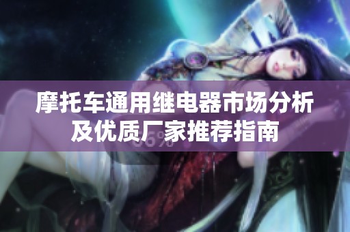 摩托车通用继电器市场分析及优质厂家推荐指南
