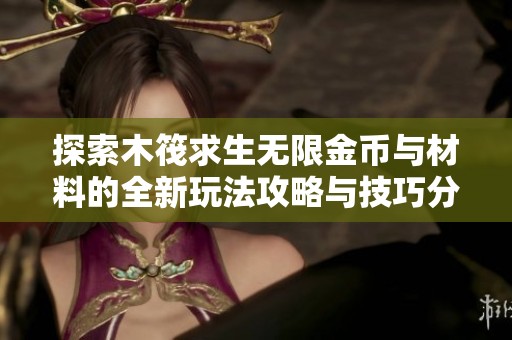探索木筏求生无限金币与材料的全新玩法攻略与技巧分享