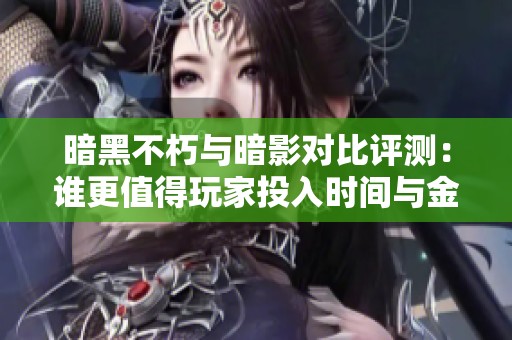 暗黑不朽与暗影对比评测：谁更值得玩家投入时间与金钱
