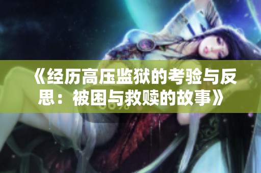 《经历高压监狱的考验与反思：被困与救赎的故事》