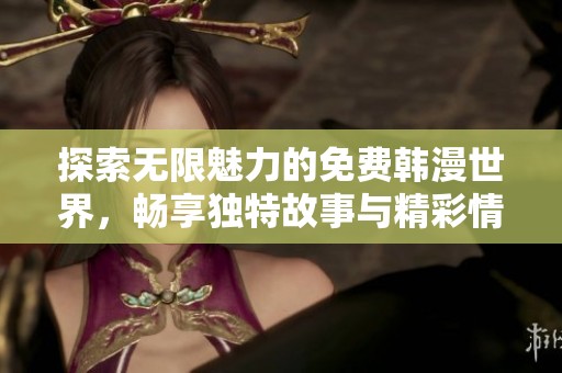 探索无限魅力的免费韩漫世界，畅享独特故事与精彩情节