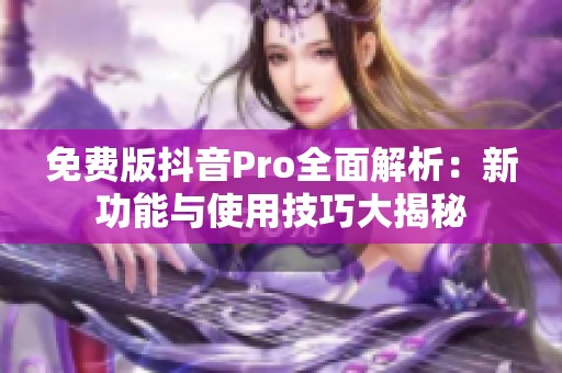 免费版抖音Pro全面解析：新功能与使用技巧大揭秘